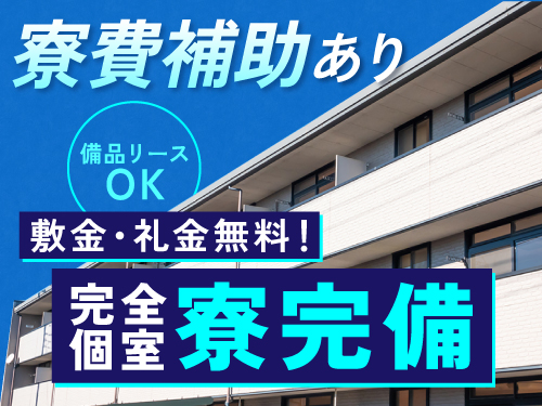 遠方の方も安心の寮完備★寮費半額補助あり！